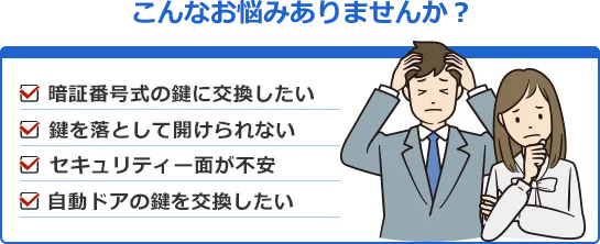 店舗やオフィスの鍵のお悩み「暗証番号式の鍵に交換したい」「鍵を落として開けられない」「セキュリティー面が不安」「自動ドアの鍵を交換したい」