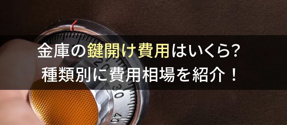 金庫の鍵開け費用はいくら？ 種類別に費用相場を紹介