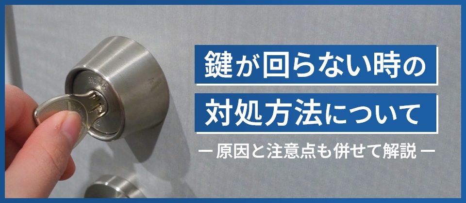 鍵が回らない時の対処方法について 原因と注意点も併せて解説