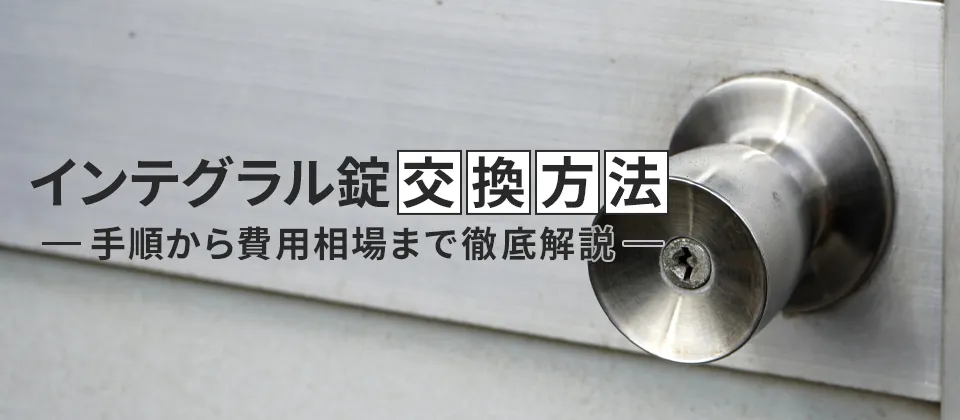 インテグラル錠交換方法 手順から費用相場まで徹底解説