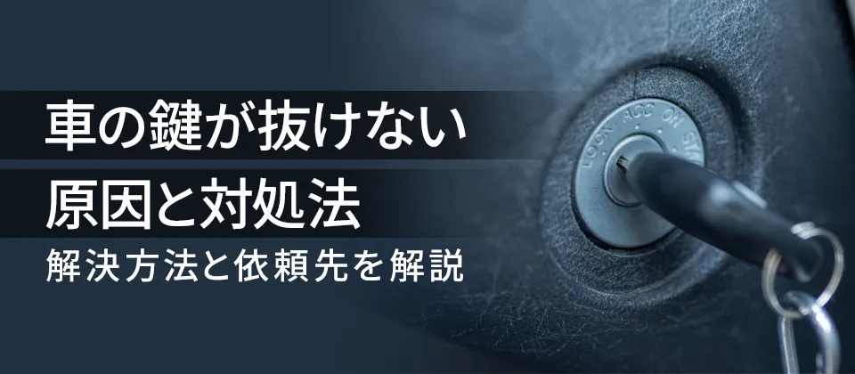 車の鍵が抜けない原因と対処法 解決方法と依頼先を解説