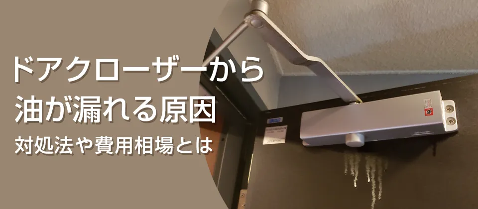 ドアクローザーから油が漏れる原因 対処法や費用相場とは
