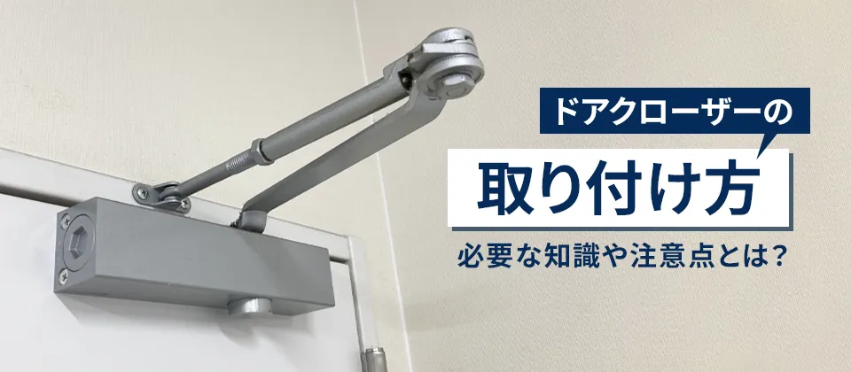 ドアクローザーの取り付け方 必要な知識や注意点とは？