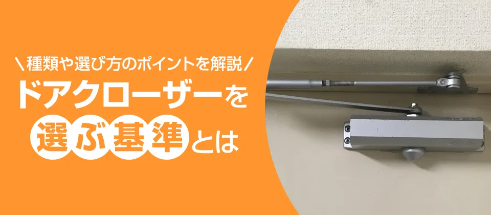 種類や選び方のポイントを解説 ドアクローザーを選ぶ基準とは