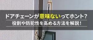ドアチェーンは本当に意味ない？本当の役割や防犯性を高める方法を解説！