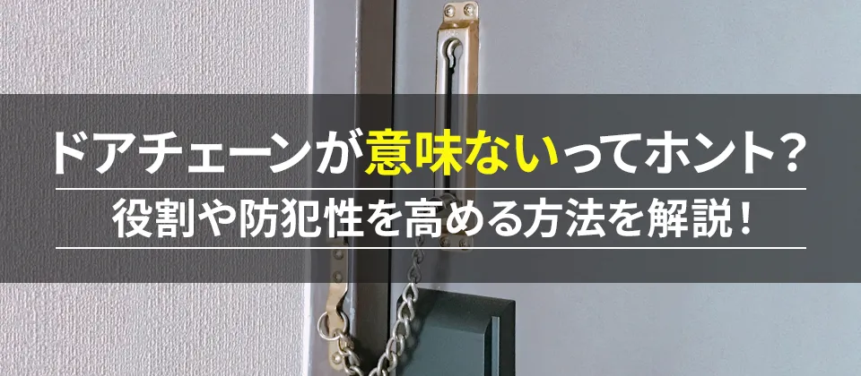ドアチェーンが意味ないってホント？ 役割や防犯性を高める方法を解説！