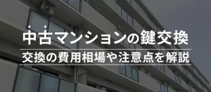 中古マンションを購入したら鍵交換は必要？費用相場やタイミング・注意点を解説！