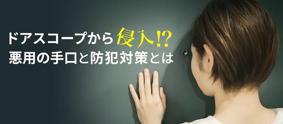 ドアスコープから侵入!? 悪用の手口と防犯対策とは