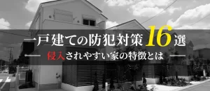 今日からできる一戸建ての防犯対策16選！侵入されやすい家の特徴を解説