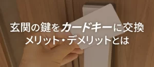 玄関の鍵をカードキーにするメリット・デメリット！交換前に知るべき注意点とは？