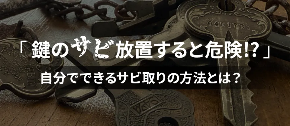 鍵のサビ放置すると危険!? 自分でできるサビ取りの方法とは？