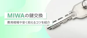 MIWA製の鍵交換費用の相場は？安く抑えるコツや事例をご紹介！