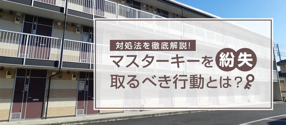 対処法を徹底解説！ マスターキーを紛失 取るべき行動とは？