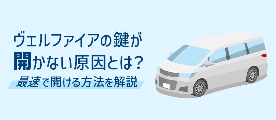 ヴェルファイアの鍵が開かない原因とは？ 最速で開ける方法を解説