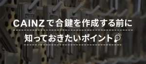 カインズで合鍵を作る前に知りたいポイント！料金・時間・対応範囲・注意点を解説！