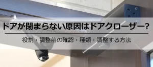 ドアが閉まらない原因はドアクローザー？自分でできる調整方法と直らない時の対処法を解説！
