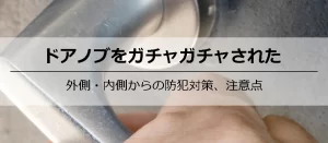 ドアノブをガチャガチャされた…それ空き巣の下見？今すぐとるべき防犯対策を解説！
