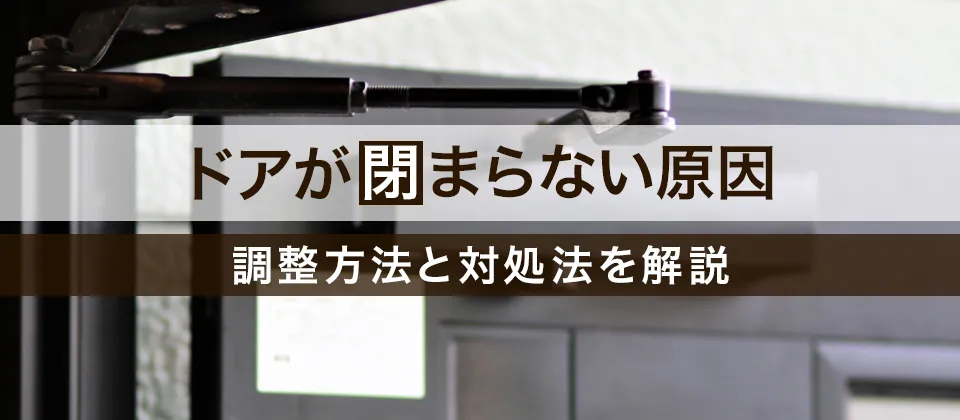 ドアが閉まらない原因 調整方法と対処法を解説