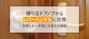 握り玉ドアノブからレバーハンドルに交換したい人必見！失敗しない手順と注意点を解説！