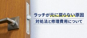 ドアノブのラッチが引っ込んだまま戻らない原因とは？対処法と修理費用の目安まで解説！