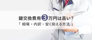鍵交換費用3万円は高い？相場・内訳・安く抑える方法を解説！