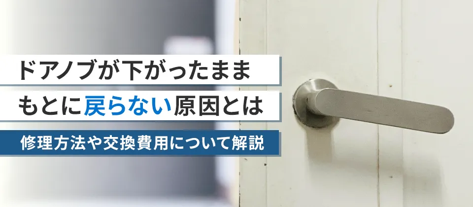 ドアノブが下がったままもとに戻らない原因とは 修理方法や交換費用について解説