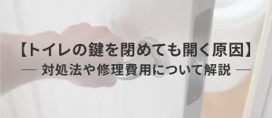トイレの鍵を閉めても開く原因は？自分でできる対処法や修理費用を解説