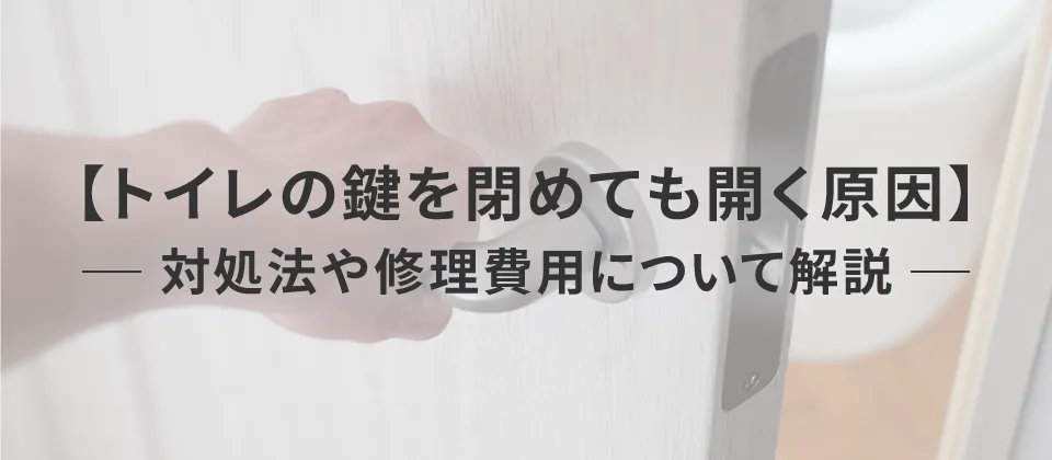 【トイレの鍵を閉めても開く原因】 対処法や修理費用について解説
