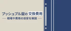プッシュプル錠の交換費用はいくら？相場や高くなるケース・安く抑える方法を解説